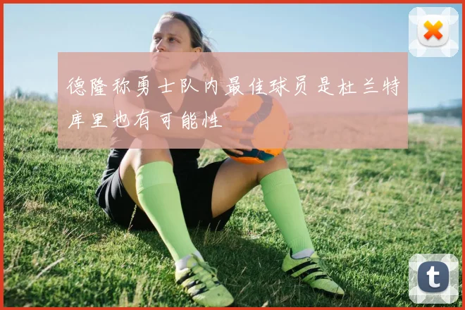 德隆称勇士队内最佳球员是杜兰特库里也有可能性