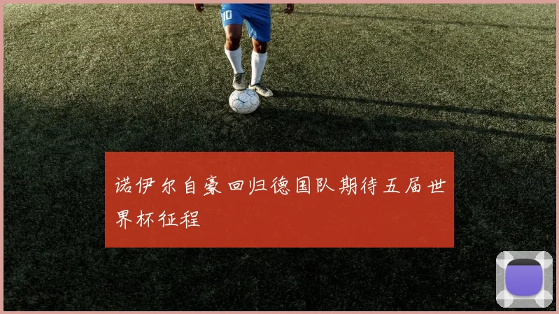 诺伊尔自豪回归德国队期待五届世界杯征程