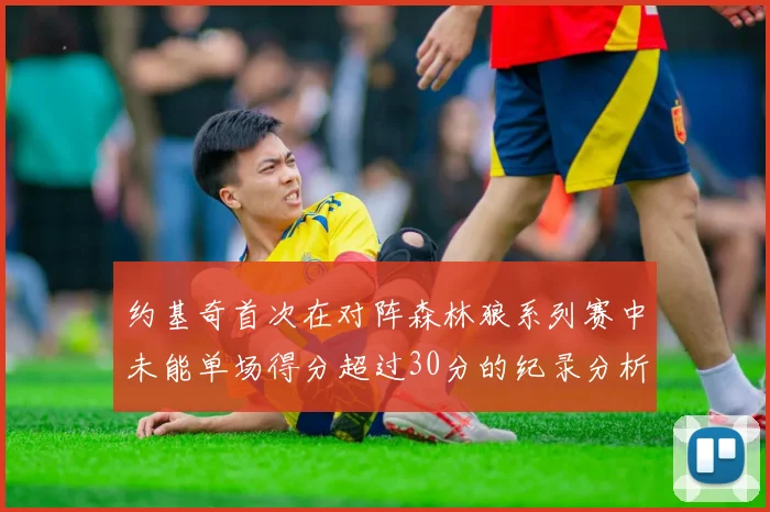 约基奇首次在对阵森林狼系列赛中未能单场得分超过30分的纪录分析