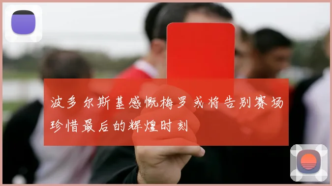 波多尔斯基感慨梅罗或将告别赛场珍惜最后的辉煌时刻