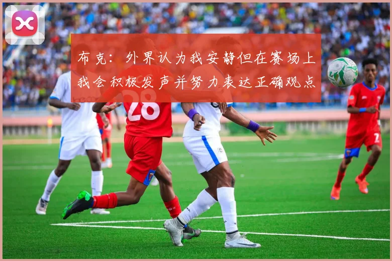 布克：外界认为我安静但在赛场上我会积极发声并努力表达正确观点