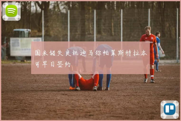 国米错失良机迪马称帕莱斯特拉本可早日签约