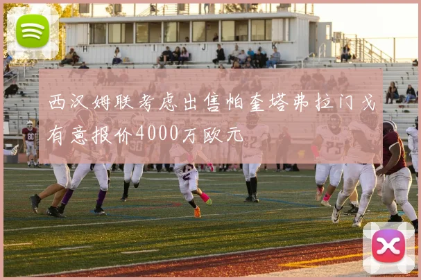 西汉姆联考虑出售帕奎塔弗拉门戈有意报价4000万欧元