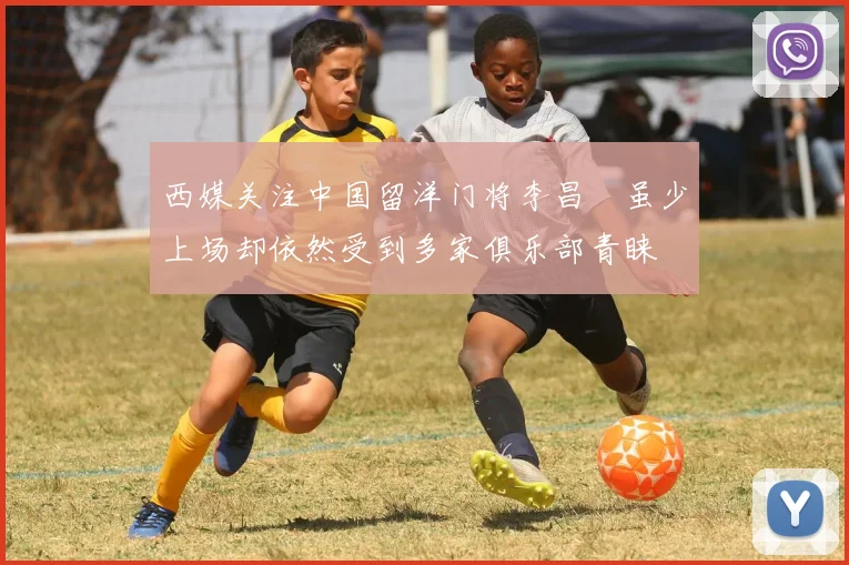 西媒关注中国留洋门将李昌祎虽少上场却依然受到多家俱乐部青睐